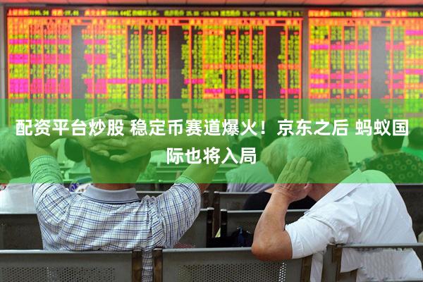 配资平台炒股 稳定币赛道爆火！京东之后 蚂蚁国际也将入局