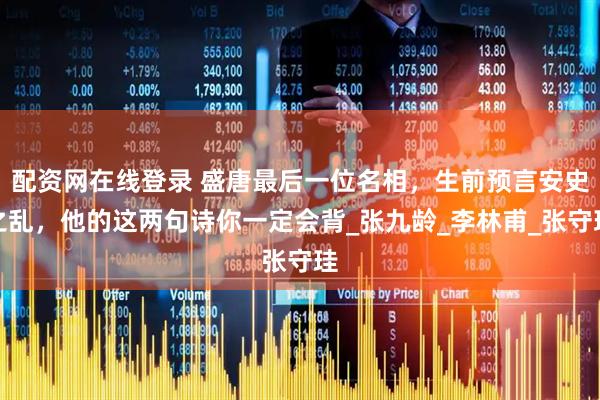 配资网在线登录 盛唐最后一位名相，生前预言安史之乱，他的这两句诗你一定会背_张九龄_李林甫_张守珪