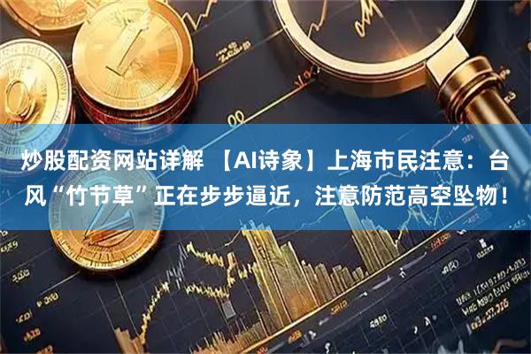 炒股配资网站详解 【AI诗象】上海市民注意：台风“竹节草”正在步步逼近，注意防范高空坠物！