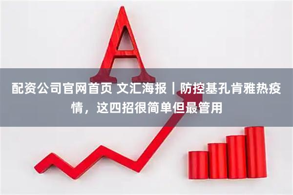 配资公司官网首页 文汇海报｜防控基孔肯雅热疫情，这四招很简单但最管用