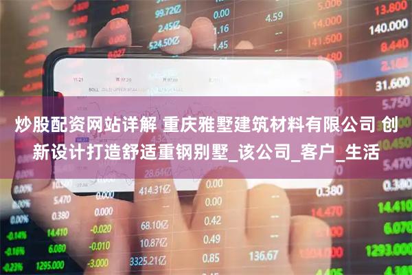 炒股配资网站详解 重庆雅墅建筑材料有限公司 创新设计打造舒适重钢别墅_该公司_客户_生活