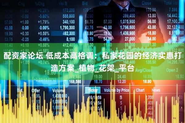 配资家论坛 低成本高格调：私家花园的经济实惠打造方案_植物_花架_平台