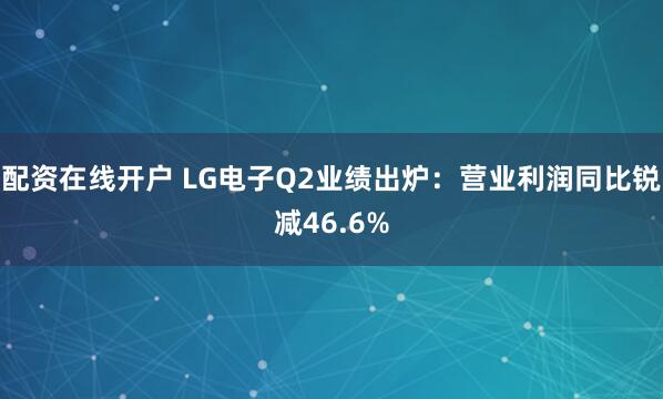 配资在线开户 LG电子Q2业绩出炉：营业利润同比锐减46.6%