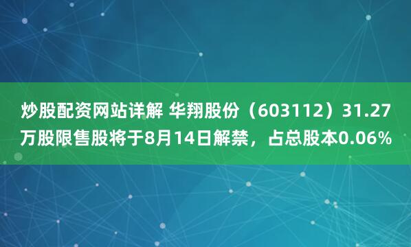 炒股配资网站详解 华翔股份（603112）31.27万股限售股将于8月14日解禁，占总股本0.06%