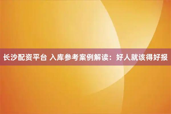 长沙配资平台 入库参考案例解读：好人就该得好报