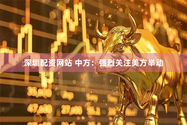 深圳配资网站 中方：强烈关注美方举动